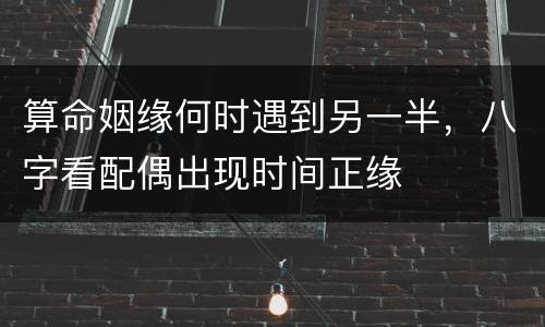 算命姻缘何时遇到另一半，八字看配偶出现时间正缘