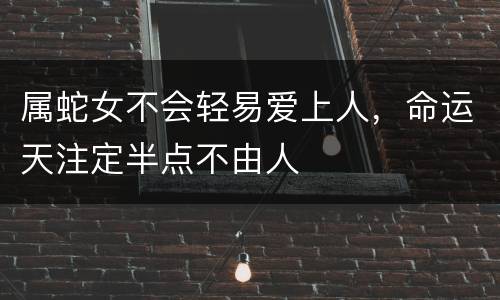 属蛇女不会轻易爱上人，命运天注定半点不由人