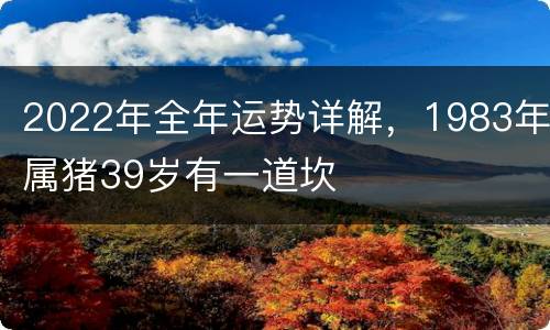 2022年全年运势详解，1983年属猪39岁有一道坎