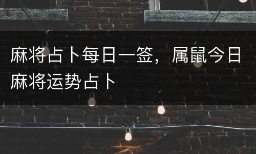 麻将占卜每日一签，属鼠今日麻将运势占卜