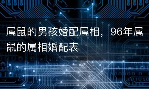 属鼠的男孩婚配属相，96年属鼠的属相婚配表