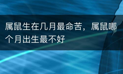 属鼠生在几月最命苦，属鼠哪个月出生最不好