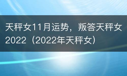 天秤女11月运势，叛答天秤女2022（2022年天秤女）