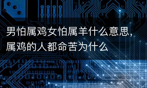 男怕属鸡女怕属羊什么意思，属鸡的人都命苦为什么