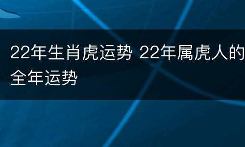 22年生肖虎运势 22年属虎人的全年运势