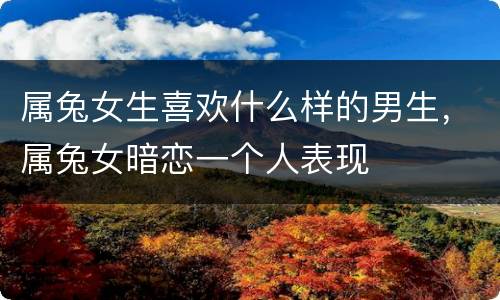 属兔女生喜欢什么样的男生，属兔女暗恋一个人表现