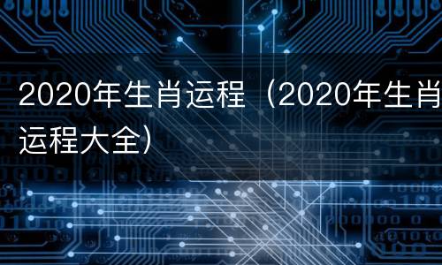 2020年生肖运程（2020年生肖运程大全）