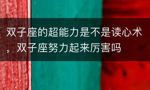 双子座的超能力是不是读心术，双子座努力起来厉害吗