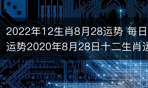 2022年12生肖8月28运势 毎日运势2020年8月28日十二生肖运势