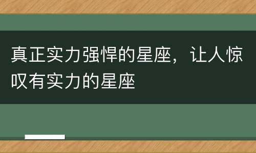 真正实力强悍的星座，让人惊叹有实力的星座