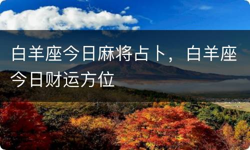 白羊座今日麻将占卜，白羊座今日财运方位