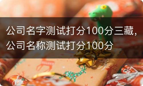公司名字测试打分100分三藏，公司名称测试打分100分