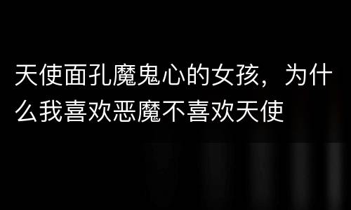 天使面孔魔鬼心的女孩，为什么我喜欢恶魔不喜欢天使