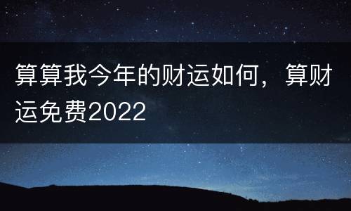 算算我今年的财运如何，算财运免费2022