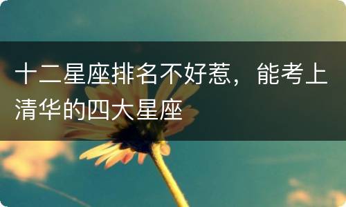 十二星座排名不好惹，能考上清华的四大星座