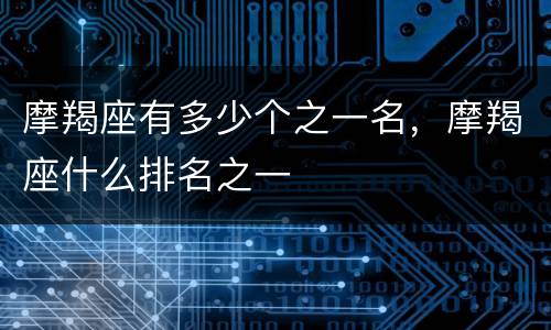 摩羯座有多少个之一名，摩羯座什么排名之一