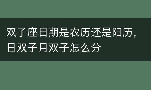 双子座日期是农历还是阳历，日双子月双子怎么分