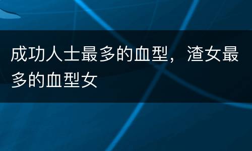 成功人士最多的血型，渣女最多的血型女