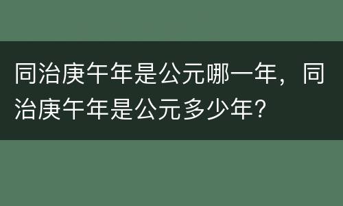 同治庚午年是公元哪一年，同治庚午年是公元多少年?