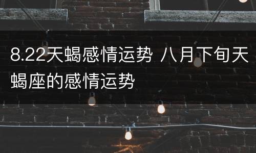 8.22天蝎感情运势 八月下旬天蝎座的感情运势