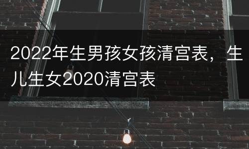 2022年生男孩女孩清宫表，生儿生女2020清宫表