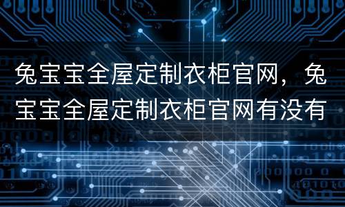 兔宝宝全屋定制衣柜官网，兔宝宝全屋定制衣柜官网有没有合页卖