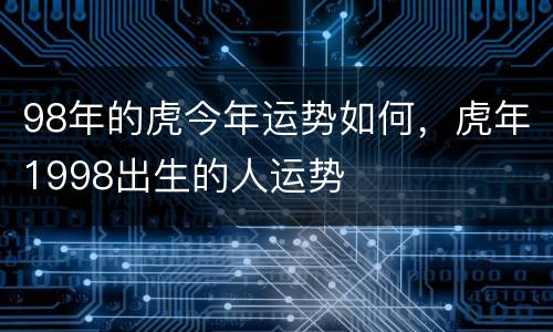 98年的虎今年运势如何，虎年1998出生的人运势