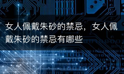 女人佩戴朱砂的禁忌，女人佩戴朱砂的禁忌有哪些