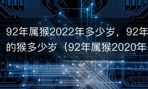 92年属猴2022年多少岁，92年的猴多少岁（92年属猴2020年多少岁）