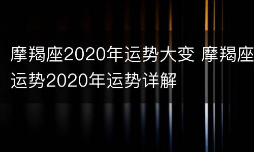 摩羯座2020年运势大变 摩羯座运势2020年运势详解