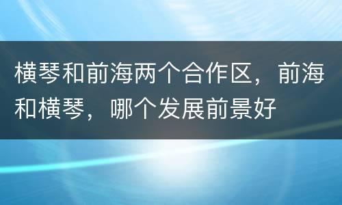横琴和前海两个合作区，前海和横琴，哪个发展前景好