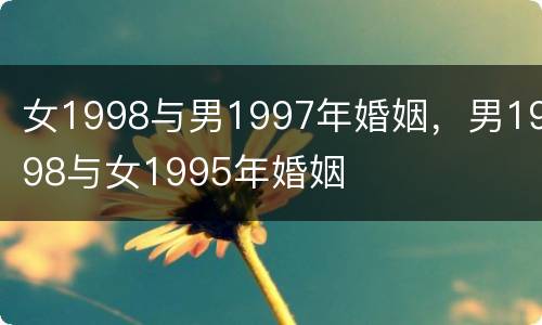 女1998与男1997年婚姻，男1998与女1995年婚姻