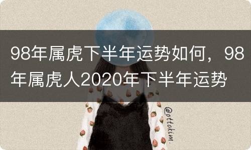 98年属虎下半年运势如何，98年属虎人2020年下半年运势