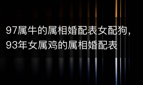 97属牛的属相婚配表女配狗，93年女属鸡的属相婚配表