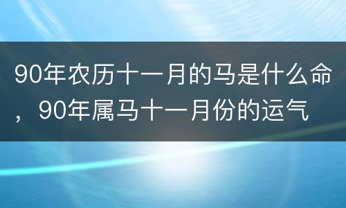 90年农历十一月的马是什么命，90年属马十一月份的运气