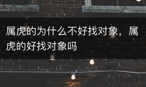 属虎的为什么不好找对象，属虎的好找对象吗