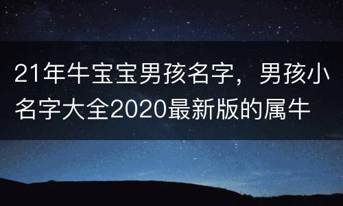 21年牛宝宝男孩名字，男孩小名字大全2020最新版的属牛