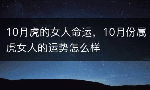 10月虎的女人命运，10月份属虎女人的运势怎么样