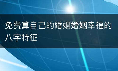 免费算自己的婚姻婚姻幸福的八字特征