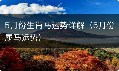 5月份生肖马运势详解（5月份属马运势）