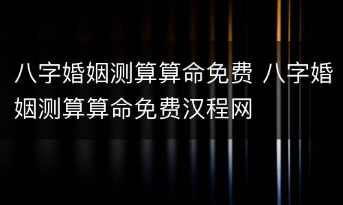 八字婚姻测算算命免费 八字婚姻测算算命免费汉程网