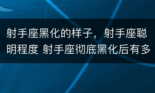 射手座黑化的样子，射手座聪明程度 射手座彻底黑化后有多可怕