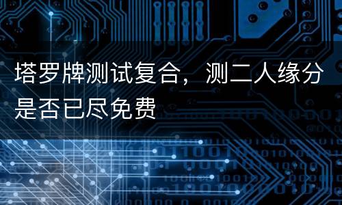 塔罗牌测试复合，测二人缘分是否已尽免费