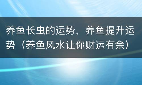 养鱼长虫的运势，养鱼提升运势（养鱼风水让你财运有余）