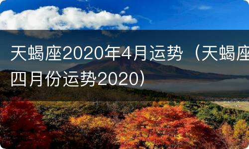 天蝎座2020年4月运势（天蝎座四月份运势2020）