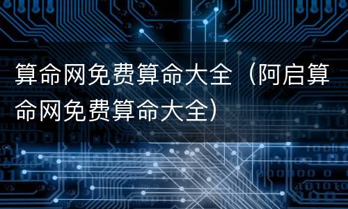 算命网免费算命大全（阿启算命网免费算命大全）