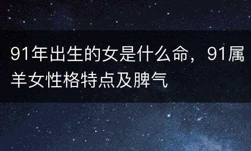 91年出生的女是什么命，91属羊女性格特点及脾气