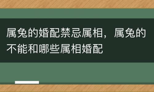 属兔的婚配禁忌属相，属兔的不能和哪些属相婚配