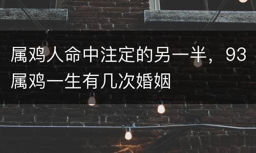 属鸡人命中注定的另一半，93属鸡一生有几次婚姻