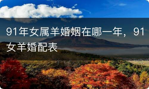 91年女属羊婚姻在哪一年，91女羊婚配表